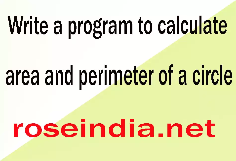Write a program to calculate area and perimeter of a circle