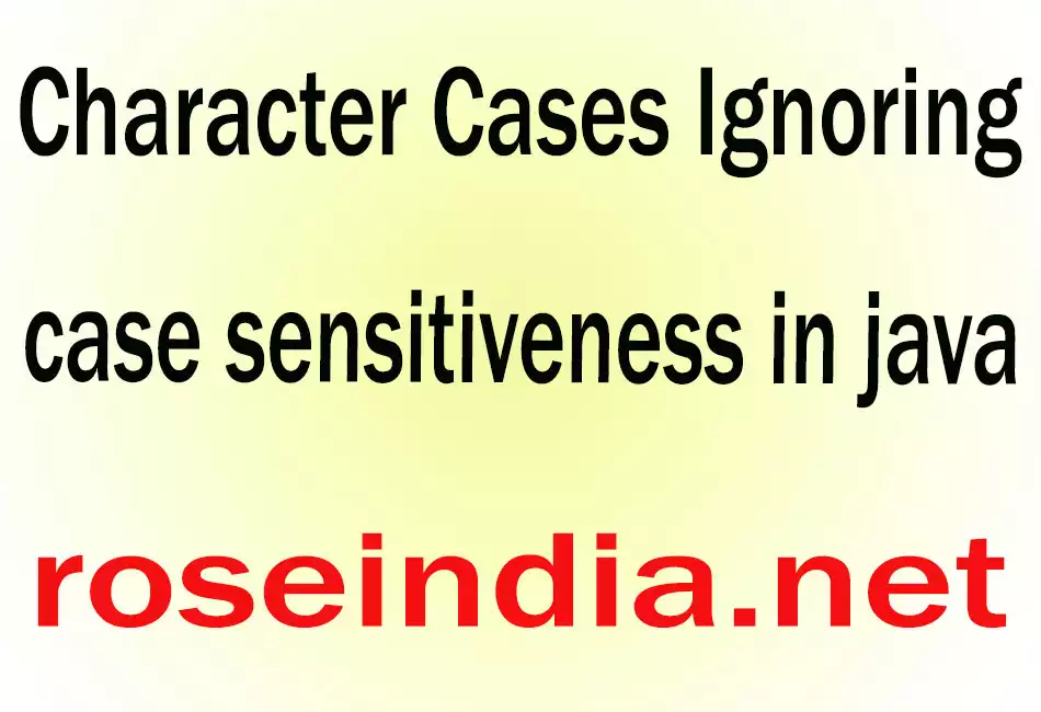 Character Cases Ignoring case sensitiveness in java