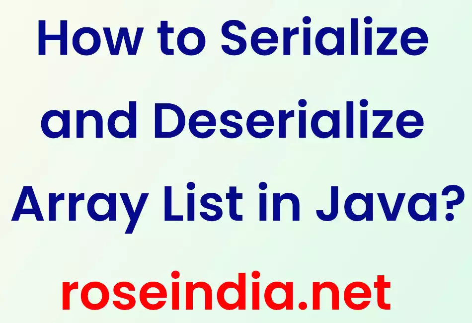 How to Serialize and Deserialize Array List in Java?