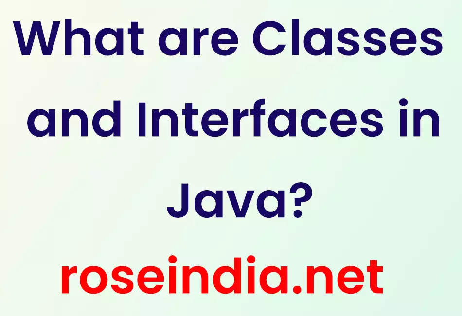 What are Classes and Interfaces in Java?