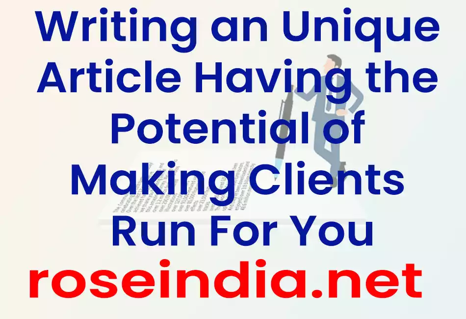 Writing an Unique Article Having the Potential of Making Clients Run For You